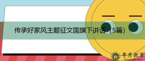 传承好家风主题征文国旗下讲话(5篇) 传承好家风主题征文国旗下讲话(5篇)