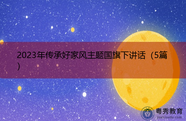 2023年传承好家风主题国旗下讲话(5篇) 2023年传承好家风主题国旗下讲话(5篇)