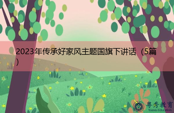 2023年传承好家风主题国旗下讲话(5篇) 2023年传承好家风主题国旗下讲话(5篇)