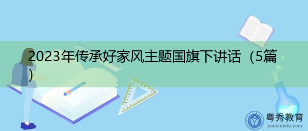 2023年传承好家风主题国旗下讲话(5篇) 2023年传承好家风主题国旗下讲话(5篇)
