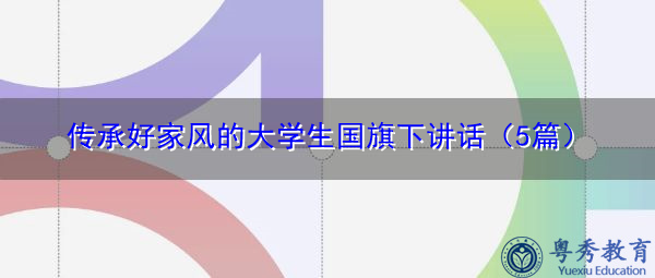 传承好家风的大学生国旗下讲话(5篇) 传承好家风的大学生国旗下讲话(5篇)