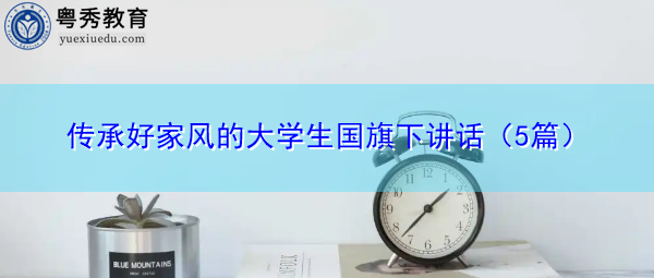 传承好家风的大学生国旗下讲话(5篇) 传承好家风的大学生国旗下讲话(5篇)