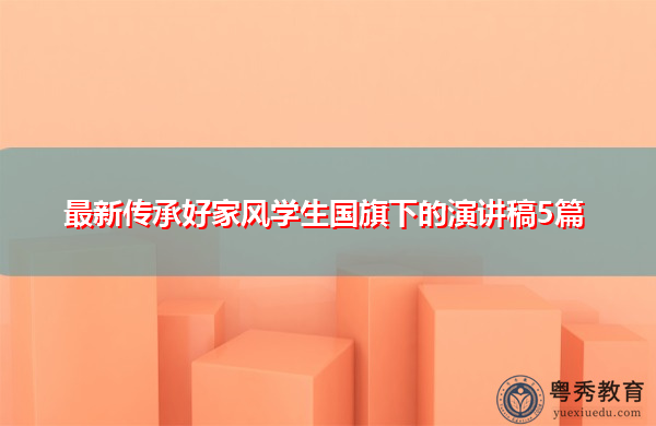 最新传承好家风学生国旗下的演讲稿5篇 最新传承好家风学生国旗下的演讲稿5篇