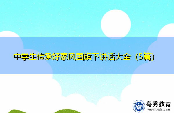 中学生传承好家风国旗下讲话大全(5篇) 中学生传承好家风国旗下讲话大全(5篇)