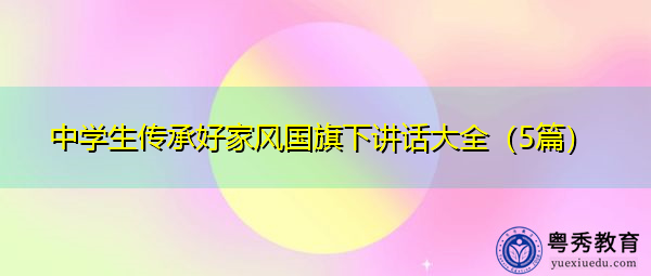 中学生传承好家风国旗下讲话大全(5篇) 中学生传承好家风国旗下讲话大全(5篇)
