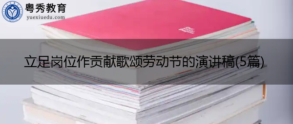 立足岗位作贡献歌颂劳动节的演讲稿(5篇)
