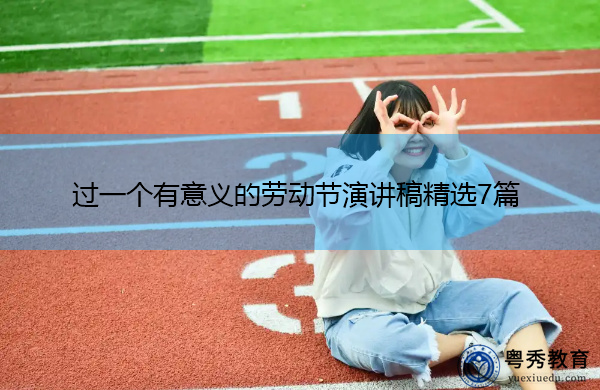 过一个有意义的劳动节演讲稿精选7篇 过一个有意义的劳动节演讲稿精选7篇