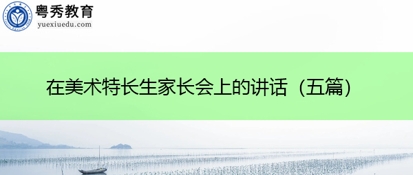 在美术特长生家长会上的讲话（五篇）