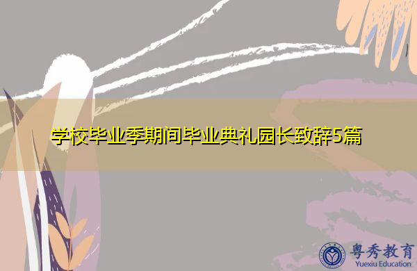 学校毕业季期间毕业典礼园长致辞5篇 学校毕业季期间毕业典礼园长致辞5篇