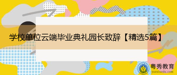 学校单位云端毕业典礼园长致辞【精选5篇】 学校单位云端毕业典礼园长致辞【精选5篇】