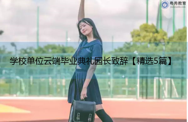 学校单位云端毕业典礼园长致辞【精选5篇】 学校单位云端毕业典礼园长致辞【精选5篇】