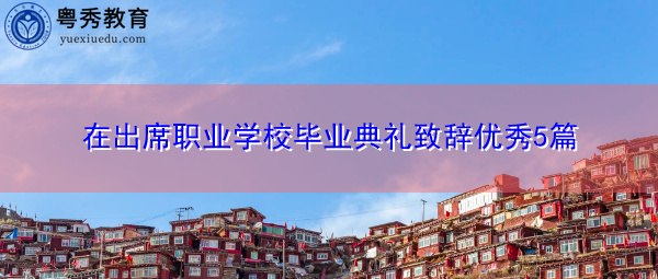 在出席职业学校毕业典礼致辞优秀5篇 在出席职业学校毕业典礼致辞优秀5篇