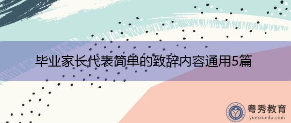 毕业家长代表简单的致辞内容通用5篇 毕业家长代表简单的致辞内容通用5篇