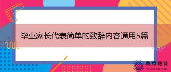 毕业家长代表简单的致辞内容通用5篇 毕业家长代表简单的致辞内容通用5篇