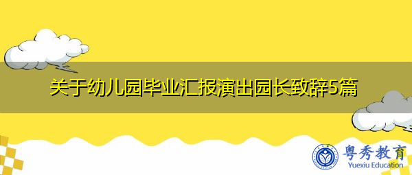 关于幼儿园毕业汇报演出园长致辞5篇 关于幼儿园毕业汇报演出园长致辞5篇
