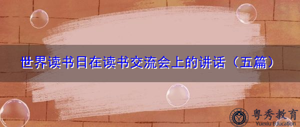世界读书日在读书交流会上的讲话(五篇) 世界读书日在读书交流会上的讲话(五篇)