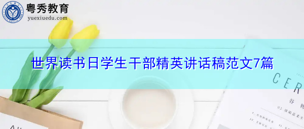 世界读书日学生干部精英讲话稿范文7篇 世界读书日学生干部精英讲话稿范文7篇