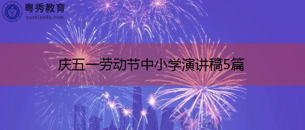 庆五一劳动节中小学演讲稿5篇 庆五一劳动节中小学演讲稿5篇