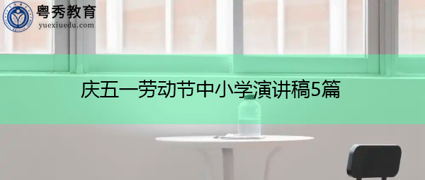 庆五一劳动节中小学演讲稿5篇 庆五一劳动节中小学演讲稿5篇