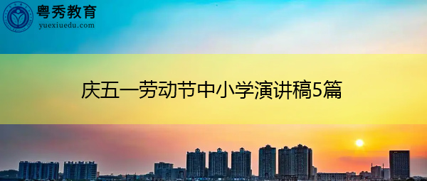 庆五一劳动节中小学演讲稿5篇 庆五一劳动节中小学演讲稿5篇