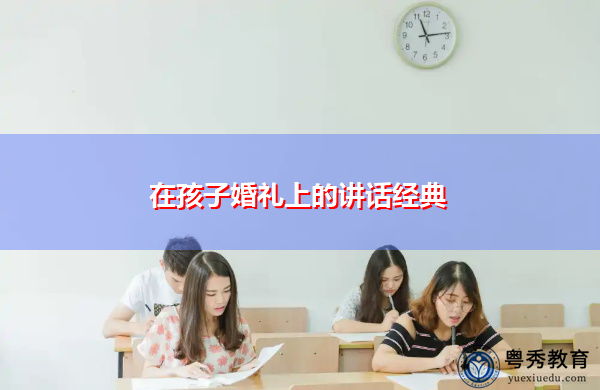 在孩子婚礼上的讲话经典 在孩子婚礼上的讲话经典