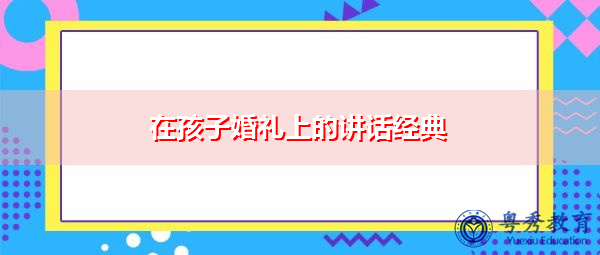 在孩子婚礼上的讲话经典 在孩子婚礼上的讲话经典