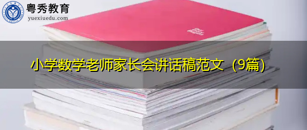 小学数学老师家长会讲话稿范文(9篇) 小学数学老师家长会讲话稿范文(9篇)