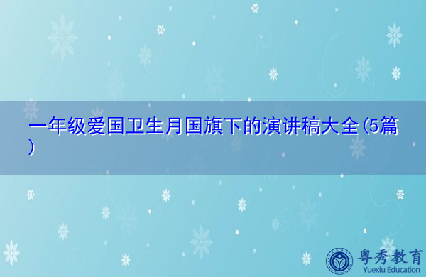 一年级爱国卫生月国旗下的演讲稿大全(5篇) 一年级爱国卫生月国旗下的演讲稿大全(5篇)