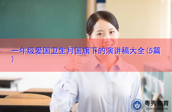 一年级爱国卫生月国旗下的演讲稿大全(5篇) 一年级爱国卫生月国旗下的演讲稿大全(5篇)