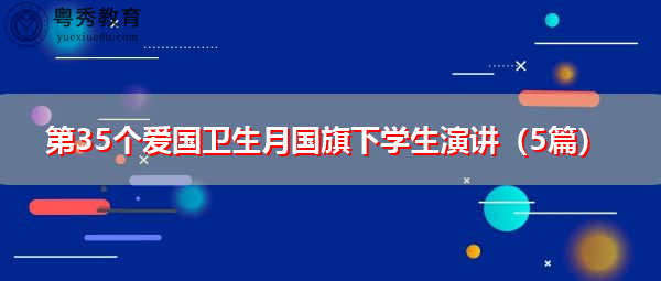 第35个爱国卫生月国旗下学生演讲(5篇) 第35个爱国卫生月国旗下学生演讲(5篇)