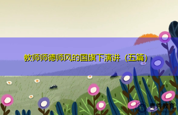 教师师德师风的国旗下演讲(五篇) 教师师德师风的国旗下演讲(五篇)