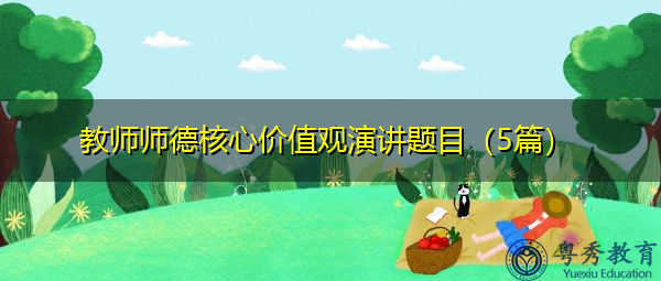 教师师德核心价值观演讲题目(5篇) 教师师德核心价值观演讲题目(5篇)