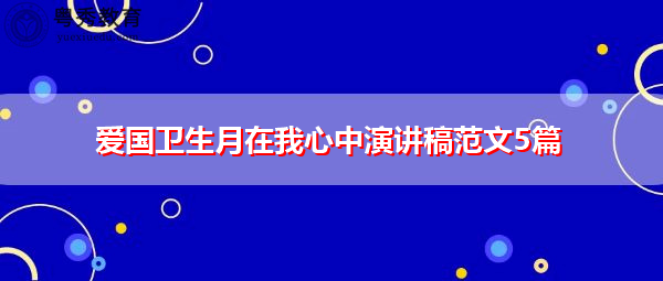 爱国卫生月在我心中演讲稿范文5篇 爱国卫生月在我心中演讲稿范文5篇