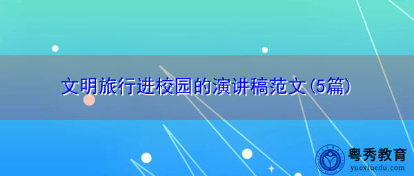 文明旅行进校园的演讲稿范文(5篇) 文明旅行进校园的演讲稿范文(5篇)