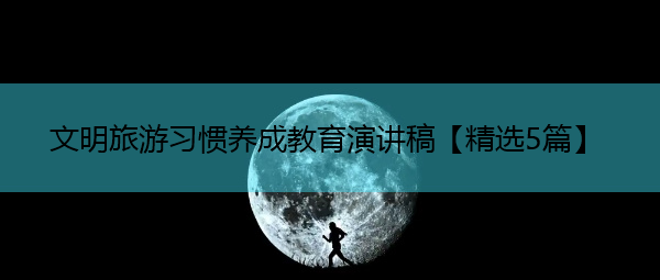 文明旅游习惯养成教育演讲稿【精选5篇】 文明旅游习惯养成教育演讲稿【精选5篇】