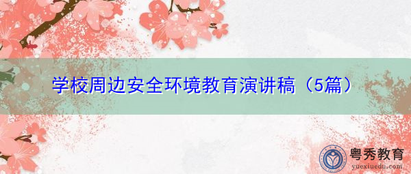 学校周边安全环境教育演讲稿(5篇) 学校周边安全环境教育演讲稿(5篇)