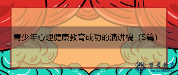 青少年心理健康教育成功的演讲稿(5篇) 青少年心理健康教育成功的演讲稿(5篇)