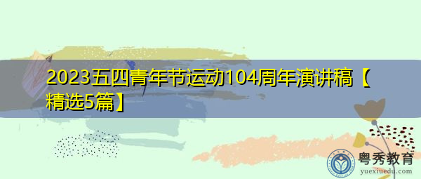 2023五四青年节运动104周年演讲稿【精选5篇】 2023五四青年节运动104周年演讲稿【精选5篇】