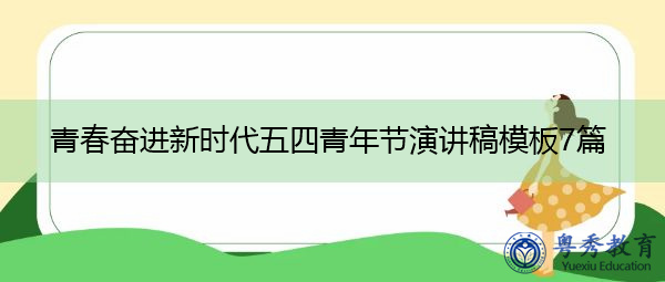 青春奋进新时代五四青年节演讲稿模板7篇 青春奋进新时代五四青年节演讲稿模板7篇