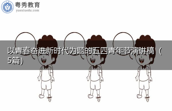 以青春奋进新时代为题的五四青年节演讲稿(5篇) 以青春奋进新时代为题的五四青年节演讲稿(5篇)