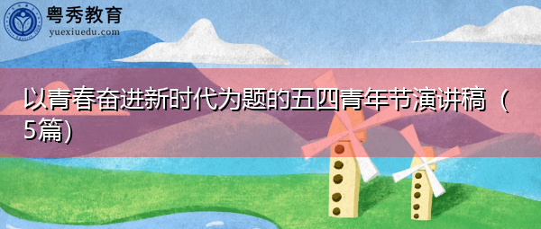以青春奋进新时代为题的五四青年节演讲稿(5篇) 以青春奋进新时代为题的五四青年节演讲稿(5篇)