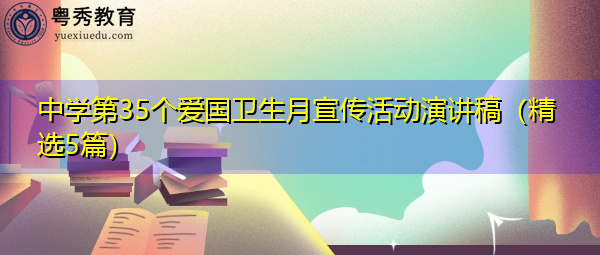 中学第35个爱国卫生月宣传活动演讲稿(精选5篇) 中学第35个爱国卫生月宣传活动演讲稿(精选5篇)