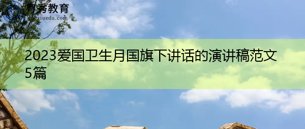 2023爱国卫生月国旗下讲话的演讲稿范文5篇 2023爱国卫生月国旗下讲话的演讲稿范文5篇