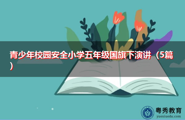 青少年校园安全小学五年级国旗下演讲(5篇) 青少年校园安全小学五年级国旗下演讲(5篇)