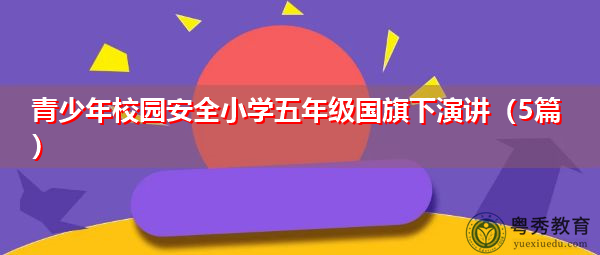 青少年校园安全小学五年级国旗下演讲(5篇) 青少年校园安全小学五年级国旗下演讲(5篇)