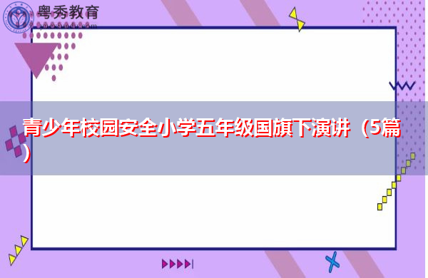 青少年校园安全小学五年级国旗下演讲(5篇) 青少年校园安全小学五年级国旗下演讲(5篇)