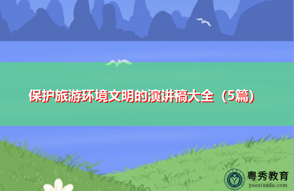 保护旅游环境文明的演讲稿大全(5篇) 保护旅游环境文明的演讲稿大全(5篇)