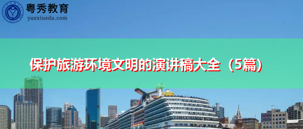 保护旅游环境文明的演讲稿大全(5篇) 保护旅游环境文明的演讲稿大全(5篇)