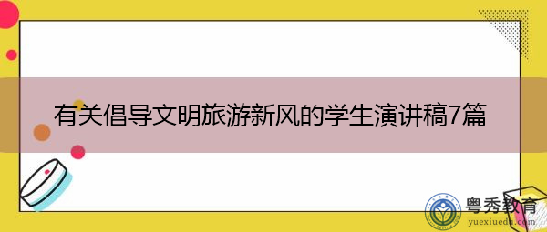 有关倡导文明旅游新风的学生演讲稿7篇 有关倡导文明旅游新风的学生演讲稿7篇