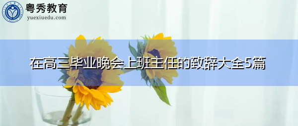 在高三毕业晚会上班主任的致辞大全5篇